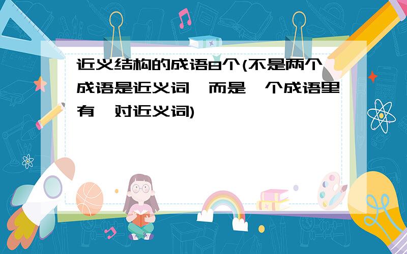 近义结构的成语8个(不是两个成语是近义词,而是一个成语里有一对近义词)