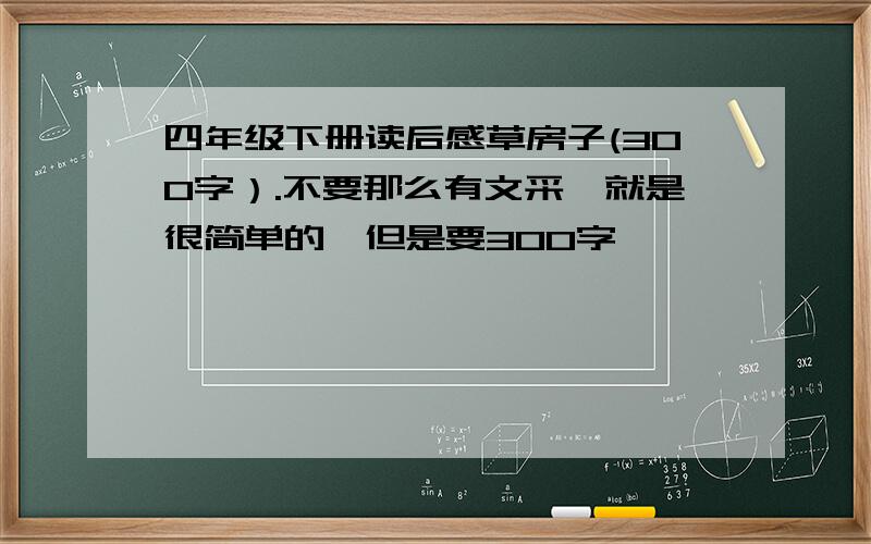 四年级下册读后感草房子(300字）.不要那么有文采,就是很简单的,但是要300字,