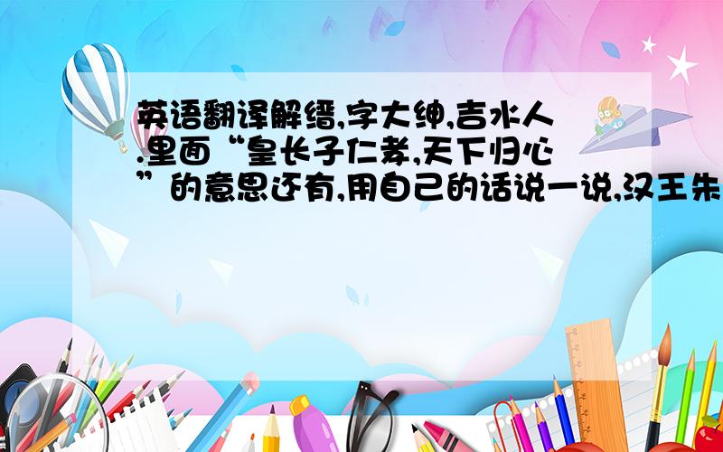 英语翻译解缙,字大绅,吉水人.里面“皇长子仁孝,天下归心”的意思还有,用自己的话说一说,汉王朱高煦为什么嫉恨解缙还有,解缙最后招致失败,给我们什么启示