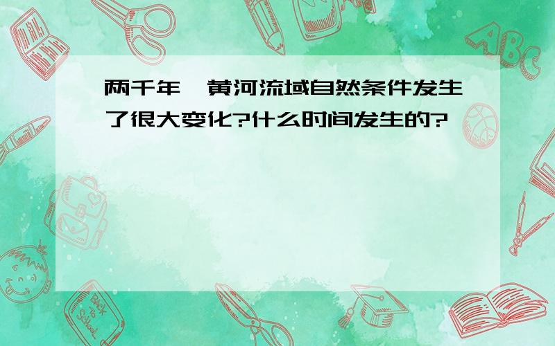 两千年,黄河流域自然条件发生了很大变化?什么时间发生的?