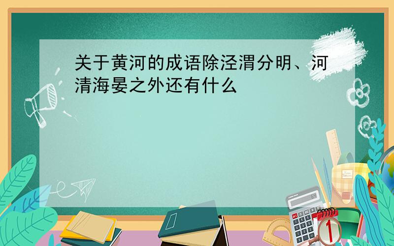 关于黄河的成语除泾渭分明、河清海晏之外还有什么