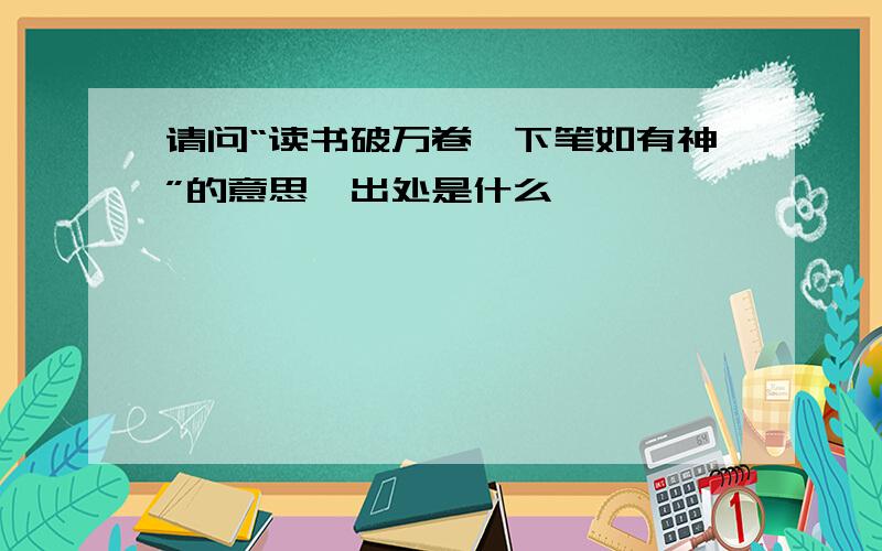 请问“读书破万卷,下笔如有神”的意思,出处是什么,