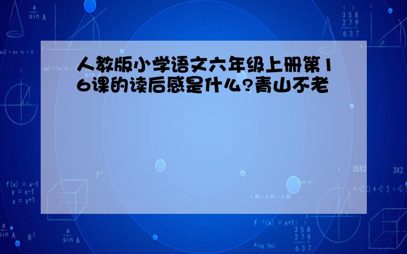 人教版小学语文六年级上册第16课的读后感是什么?青山不老