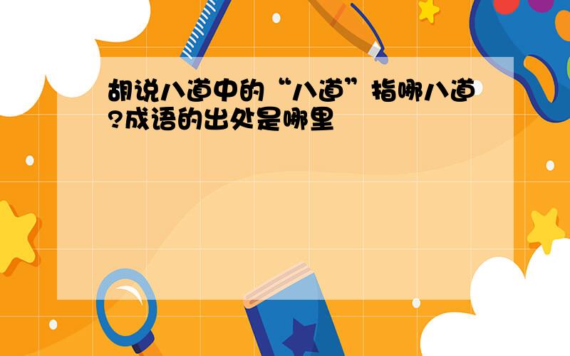 胡说八道中的“八道”指哪八道?成语的出处是哪里