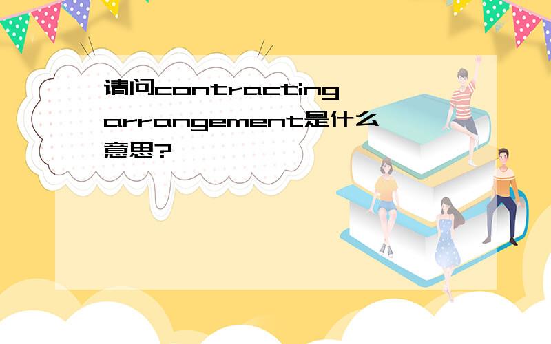 请问contracting arrangement是什么意思?