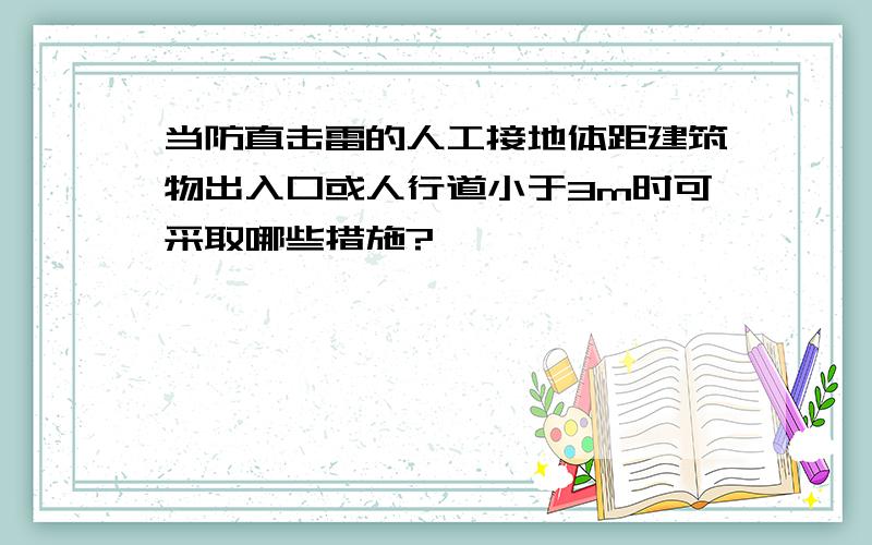 当防直击雷的人工接地体距建筑物出入口或人行道小于3m时可采取哪些措施?