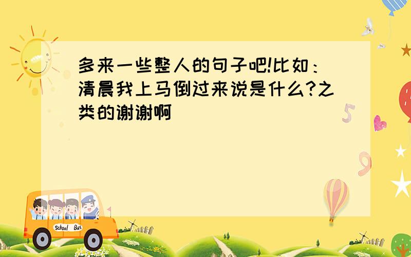 多来一些整人的句子吧!比如：清晨我上马倒过来说是什么?之类的谢谢啊