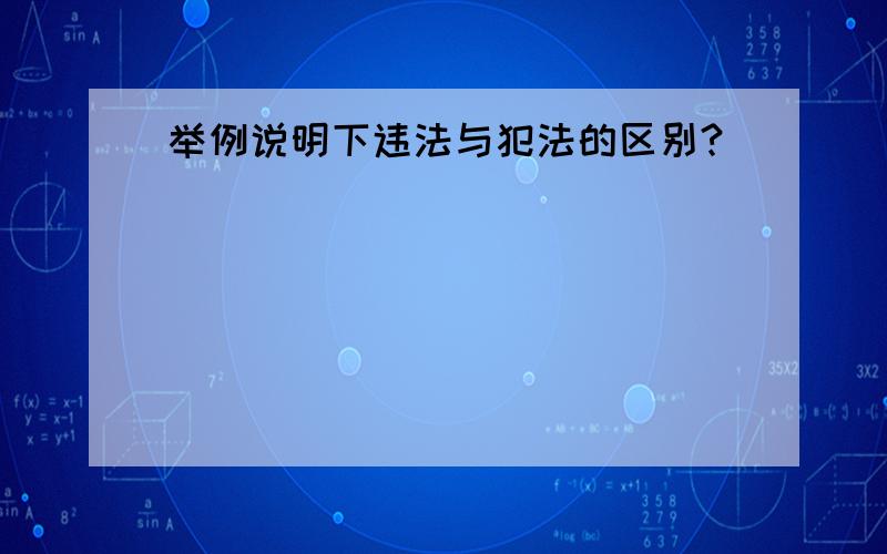 举例说明下违法与犯法的区别?