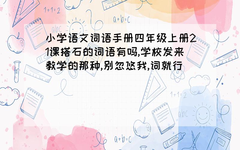 小学语文词语手册四年级上册21课搭石的词语有吗,学校发来教学的那种,别忽悠我,词就行