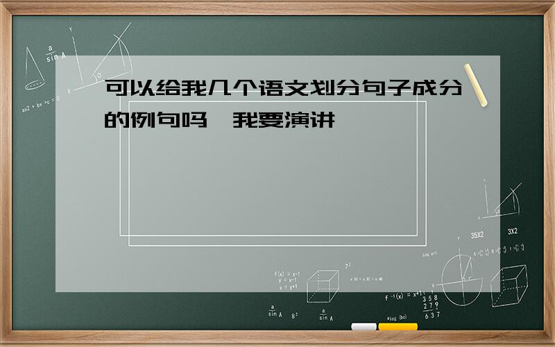 可以给我几个语文划分句子成分的例句吗,我要演讲,