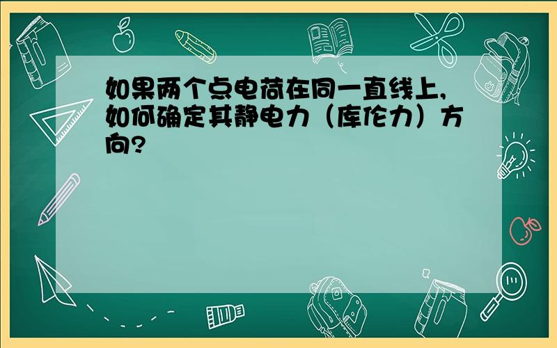 如果两个点电荷在同一直线上,如何确定其静电力（库伦力）方向?