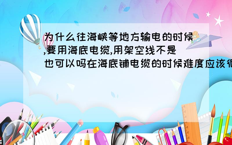 为什么往海峡等地方输电的时候,要用海底电缆,用架空线不是也可以吗在海底铺电缆的时候难度应该很大吧,为什么不在海上用架空线?