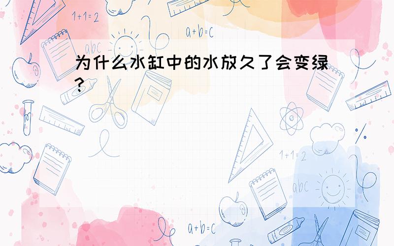 为什么水缸中的水放久了会变绿?