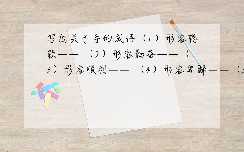 写出关于手的成语（1）形容聪颖—— （2）形容勤奋——（3）形容顺利—— （4）形容卑鄙——（5）形容高明—— （6）形容利索——（7）形容冷漠—— （8）形容专横——（9）形容无能—