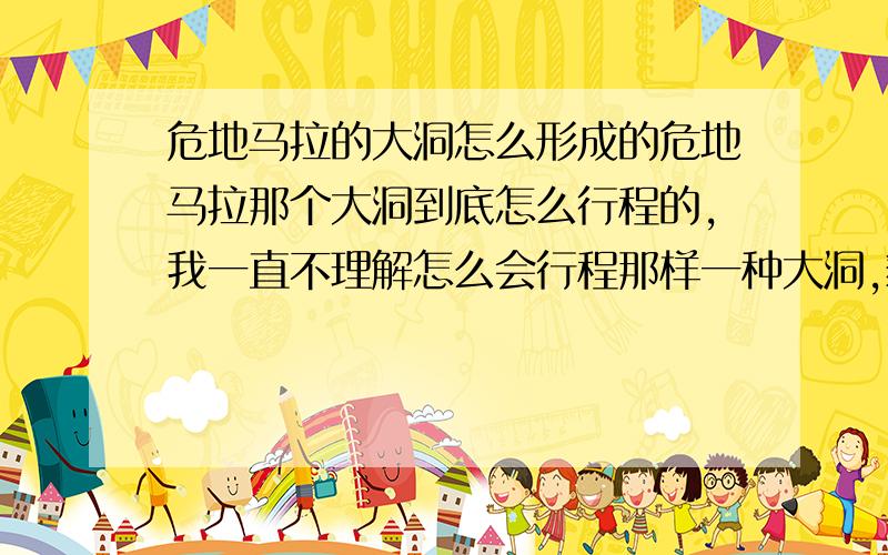 危地马拉的大洞怎么形成的危地马拉那个大洞到底怎么行程的,我一直不理解怎么会行程那样一种大洞,貌似我看下面还有更大的地下空间一样,我想了解这个洞形成的原理,解释清晰易懂的在加