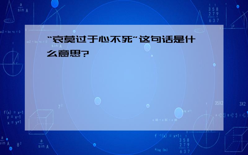 “哀莫过于心不死”这句话是什么意思?