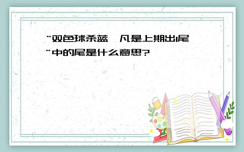 “双色球杀蓝,凡是上期出1尾”中的尾是什么意思?