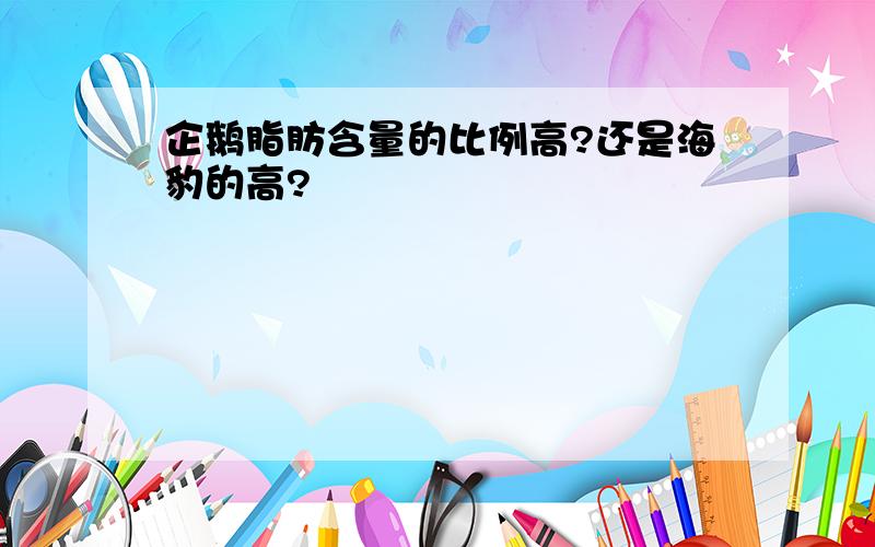 企鹅脂肪含量的比例高?还是海豹的高?