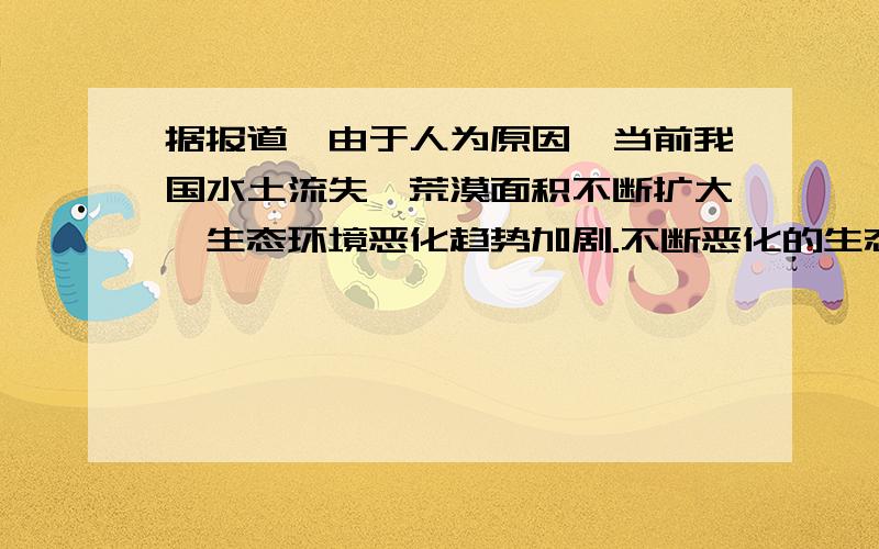 据报道,由于人为原因,当前我国水土流失,荒漠面积不断扩大,生态环境恶化趋势加剧.不断恶化的生态环境直接威胁和影响我国经济、社会的可持续发展.（1）上述材料体现了哪些哲学道理?（2