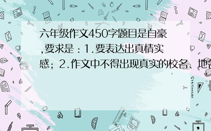 六年级作文450字题目是自豪,要求是：1.要表达出真情实感；2.作文中不得出现真实的校名、地名、人名、可用假名；3.不少于450字.