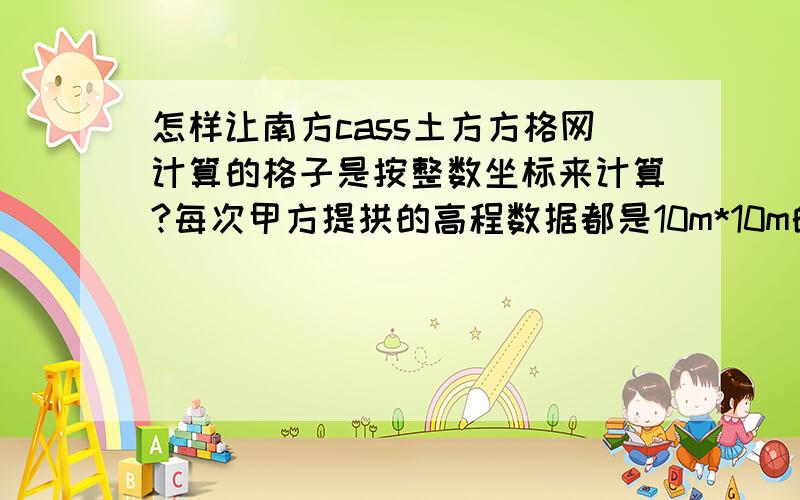 怎样让南方cass土方方格网计算的格子是按整数坐标来计算?每次甲方提拱的高程数据都是10m*10m的方格网原始高程,但是用软件计算完以后,生成的方格网与原来的方格网不重后,有点难看,请问有