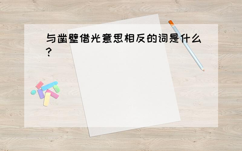 与凿壁借光意思相反的词是什么?