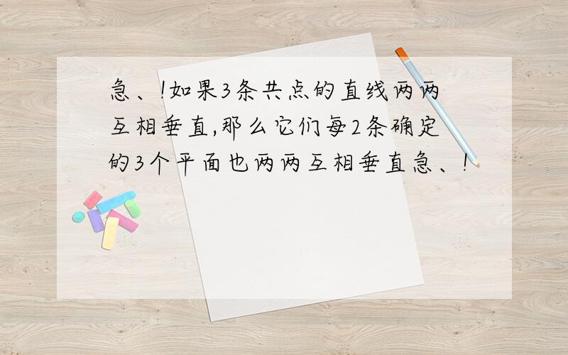 急、!如果3条共点的直线两两互相垂直,那么它们每2条确定的3个平面也两两互相垂直急、!