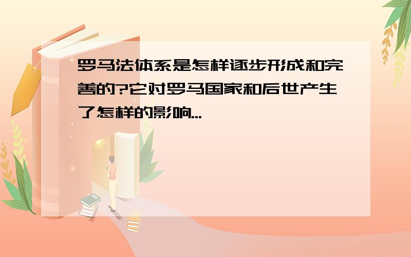 罗马法体系是怎样逐步形成和完善的?它对罗马国家和后世产生了怎样的影响...