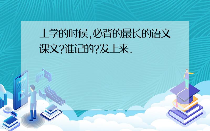 上学的时候,必背的最长的语文课文?谁记的?发上来.