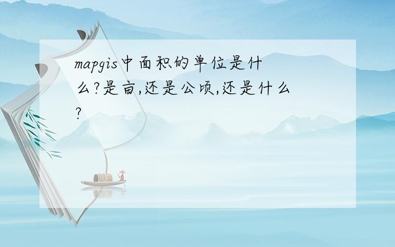 mapgis中面积的单位是什么?是亩,还是公顷,还是什么?