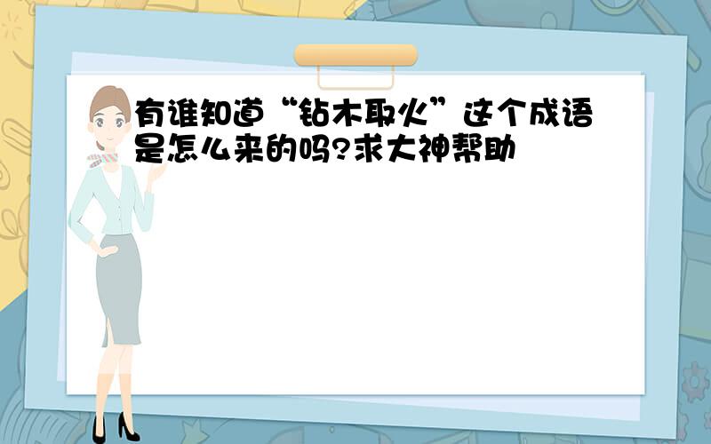 有谁知道“钻木取火”这个成语是怎么来的吗?求大神帮助