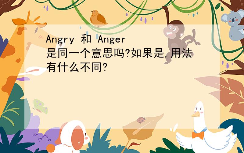 Angry 和 Anger 是同一个意思吗?如果是,用法有什么不同?