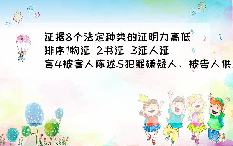 证据8个法定种类的证明力高低排序1物证 2书证 3证人证言4被害人陈述5犯罪嫌疑人、被告人供述和辩解6鉴定意见7勘验笔录等8视听资料、电子数据这8类求排序,按证据证明力从高到低排