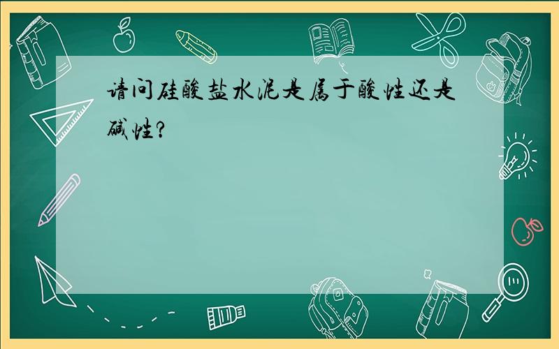 请问硅酸盐水泥是属于酸性还是碱性?