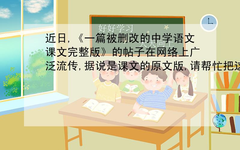 近日,《一篇被删改的中学语文课文完整版》的帖子在网络上广泛流传,据说是课文的原文版,请帮忙把这帖子找出来.