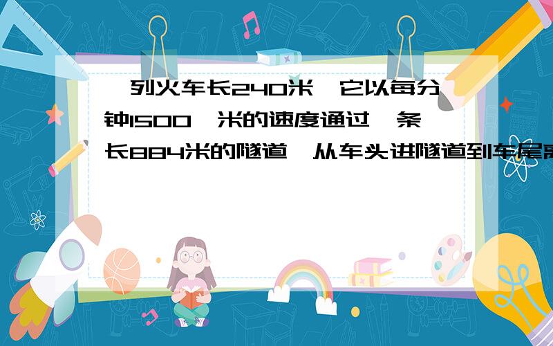 一列火车长240米,它以每分钟1500,米的速度通过一条长884米的隧道,从车头进隧道到车尾离开隧道?一列火车长240米,它以每分钟1500,米的速度通过一条长884米的隧道,从车头进隧道到车尾离开隧道