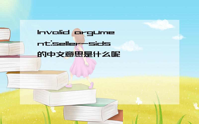 Invalid argument:seller-sids的中文意思是什么呢