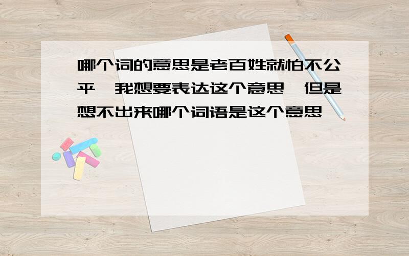 哪个词的意思是老百姓就怕不公平,我想要表达这个意思,但是想不出来哪个词语是这个意思