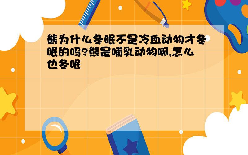 熊为什么冬眠不是冷血动物才冬眠的吗?熊是哺乳动物啊,怎么也冬眠