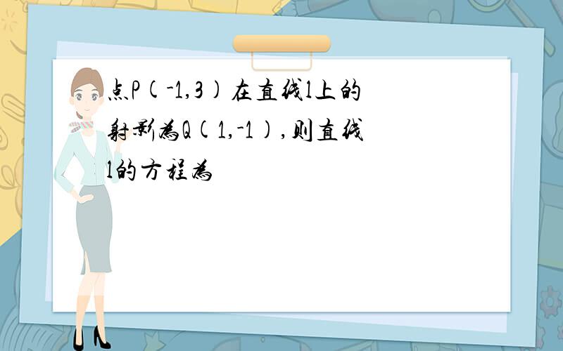 点P(-1,3)在直线l上的射影为Q(1,-1),则直线l的方程为