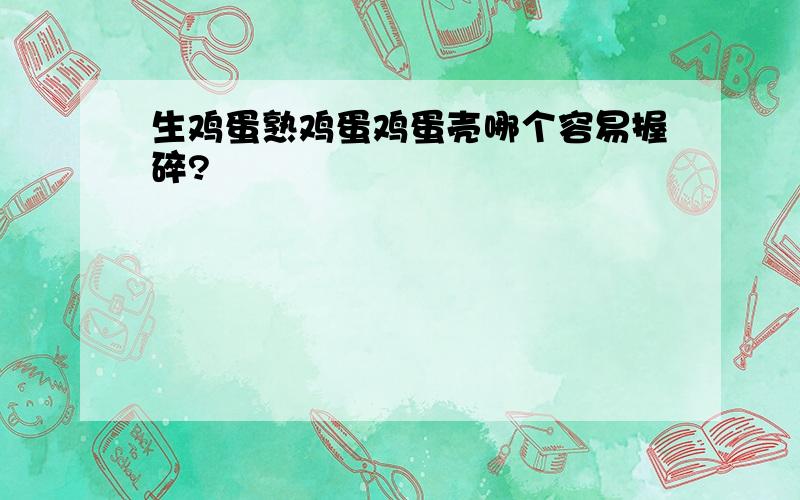 生鸡蛋熟鸡蛋鸡蛋壳哪个容易握碎?