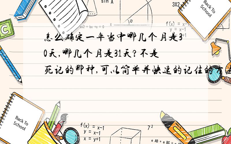 怎么确定一年当中哪几个月是30天,哪几个月是31天?不是死记的那种,可以简单并快速的记住的方法.另外闰年每年365天,平年每年355天,如果给你一个年份,怎么确定这年是平年还是闰年呢?