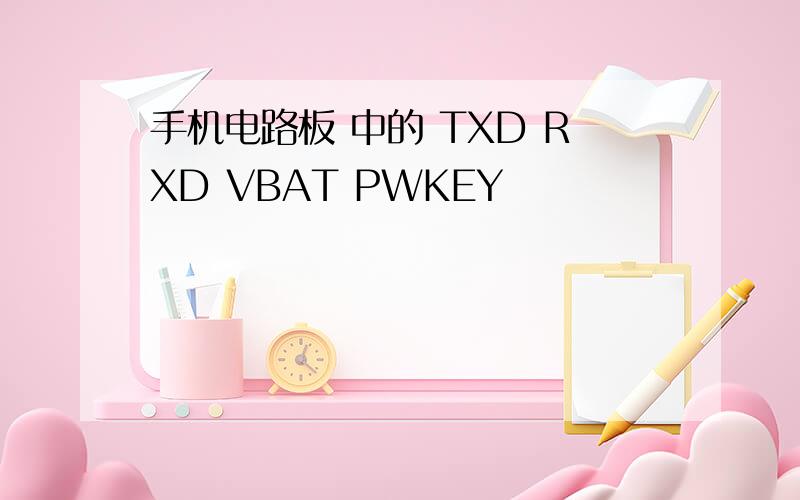 手机电路板 中的 TXD RXD VBAT PWKEY