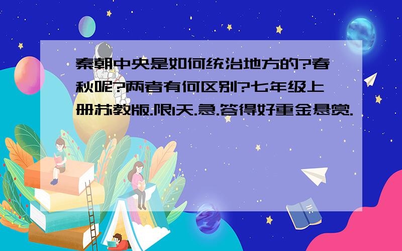 秦朝中央是如何统治地方的?春秋呢?两者有何区别?七年级上册苏教版.限1天.急.答得好重金悬赏.