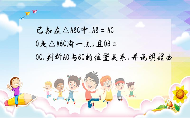 已知在△ABC中,AB=ACO是△ABC内一点,且OB=OC,判断AO与BC的位置关系,并说明理由