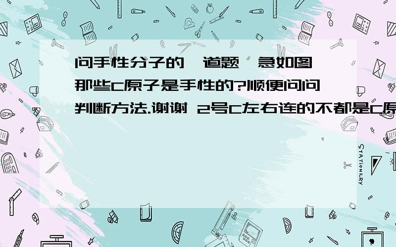 问手性分子的一道题,急如图,那些C原子是手性的?顺便问问判断方法.谢谢 2号C左右连的不都是C原子吗?为什么有手性对称?