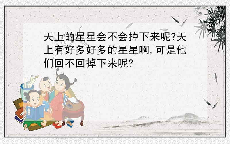 天上的星星会不会掉下来呢?天上有好多好多的星星啊,可是他们回不回掉下来呢?