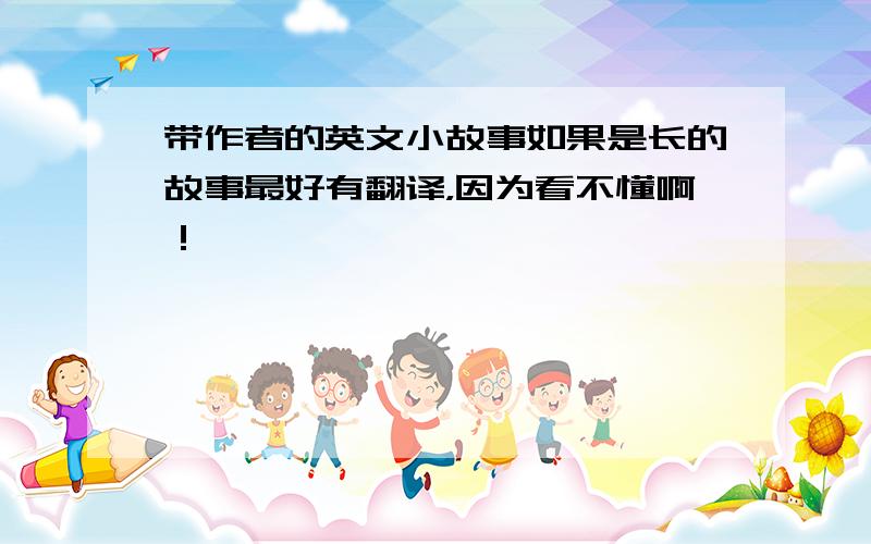 带作者的英文小故事如果是长的故事最好有翻译，因为看不懂啊！