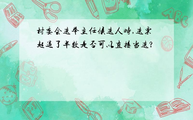 村委会选举主任候选人时,选票超过了半数是否可以直接当选?