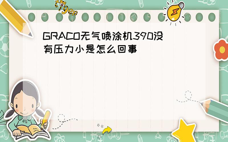 GRACO无气喷涂机390没有压力小是怎么回事